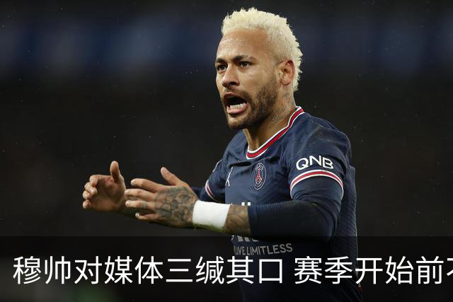 穆帅对媒体三缄其口 赛季开始前不会回答提问